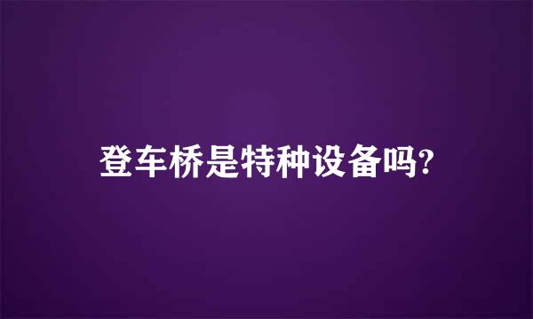 登车桥是特种设备吗?