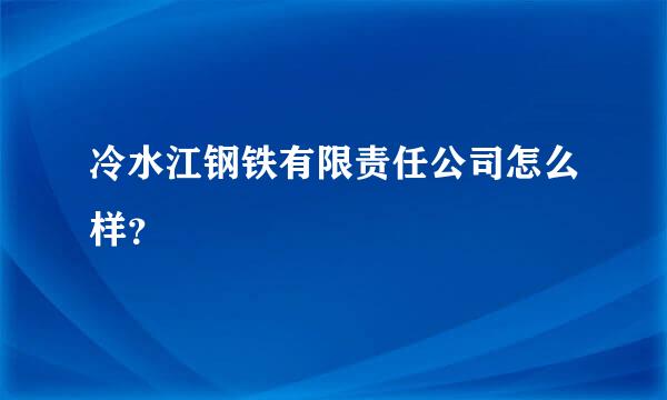 冷水江钢铁有限责任公司怎么样？