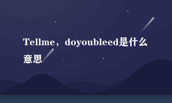 Tellme，doyoubleed是什么意思