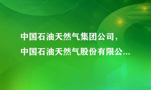 中国石油天然气集团公司， 中国石油天然气股份有限公司，这两个单位是什么关系？？