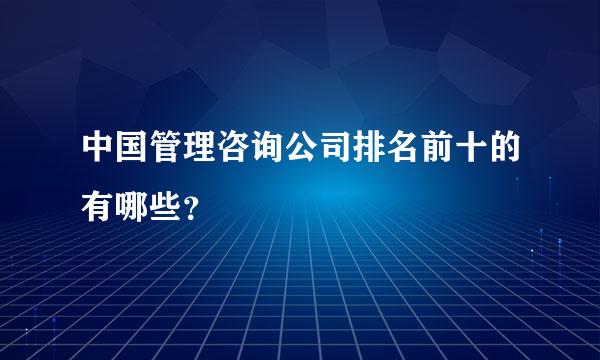 中国管理咨询公司排名前十的有哪些？