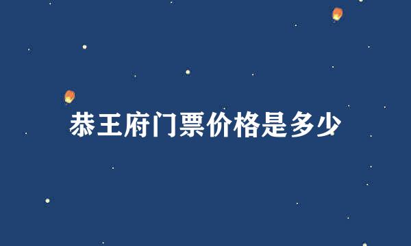 恭王府门票价格是多少