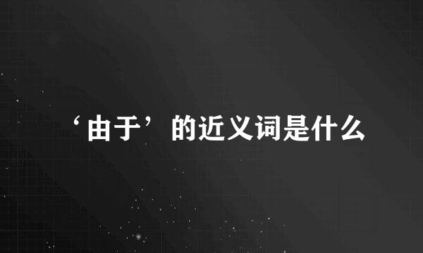 ‘由于’的近义词是什么