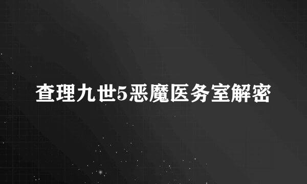 查理九世5恶魔医务室解密