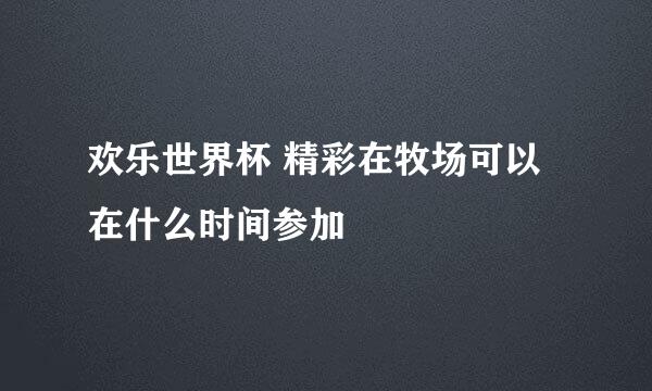 欢乐世界杯 精彩在牧场可以在什么时间参加