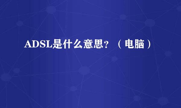 ADSL是什么意思？（电脑）