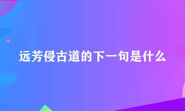 远芳侵古道的下一句是什么