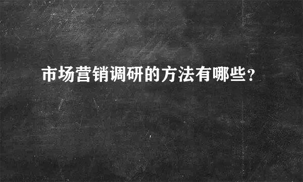 市场营销调研的方法有哪些？