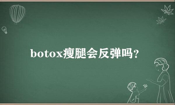 botox瘦腿会反弹吗？