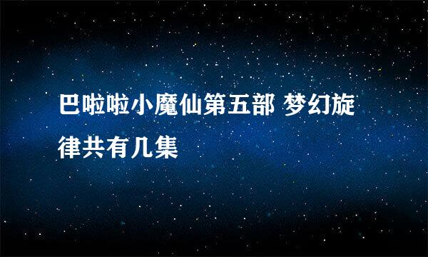 巴啦啦小魔仙第五部 梦幻旋律共有几集