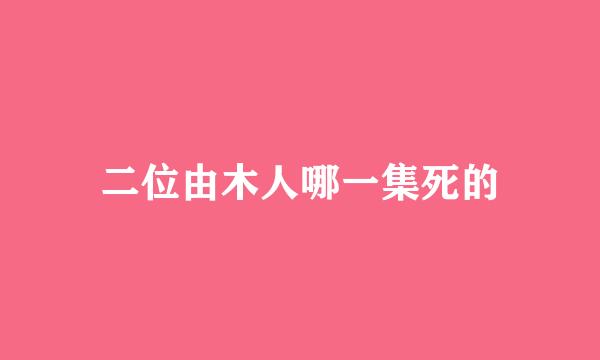 二位由木人哪一集死的