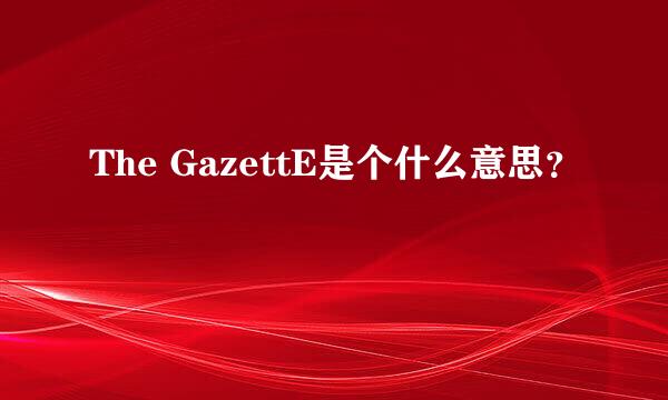 The GazettE是个什么意思？