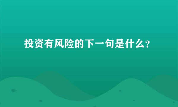 投资有风险的下一句是什么？