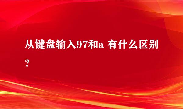 从键盘输入97和a 有什么区别？