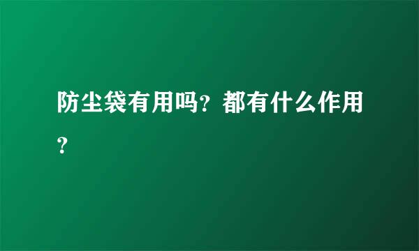 防尘袋有用吗？都有什么作用？