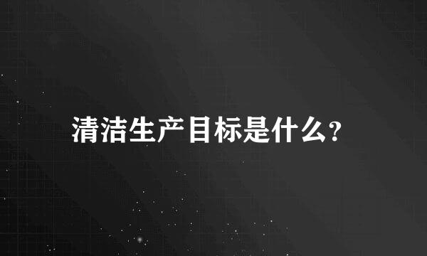 清洁生产目标是什么？