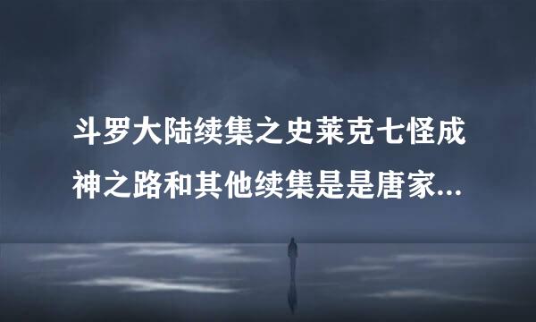 斗罗大陆续集之史莱克七怪成神之路和其他续集是是唐家三少的原作吗？