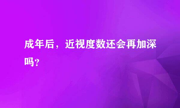 成年后，近视度数还会再加深吗？