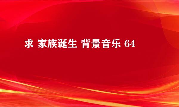 求 家族诞生 背景音乐 64