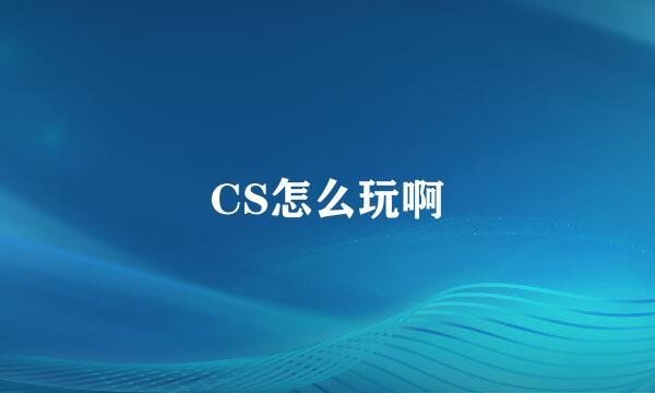 CS怎么玩啊