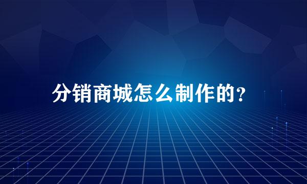 分销商城怎么制作的？