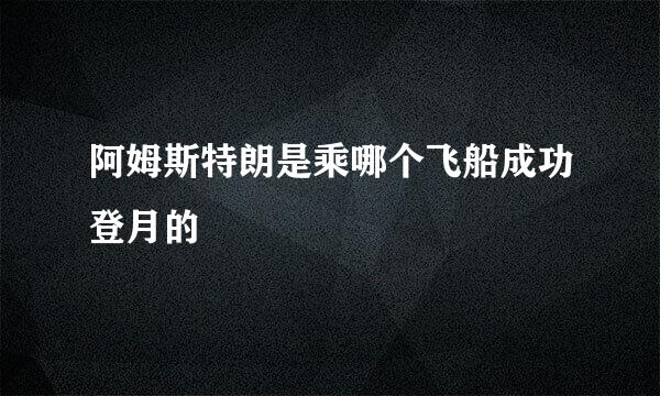 阿姆斯特朗是乘哪个飞船成功登月的