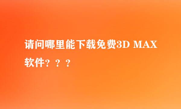 请问哪里能下载免费3D MAX软件？？？