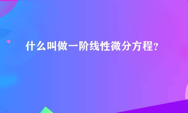 什么叫做一阶线性微分方程？