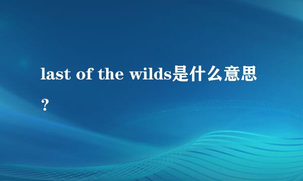 last of the wilds是什么意思？