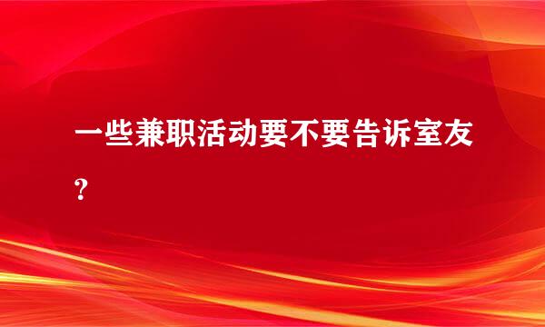 一些兼职活动要不要告诉室友？