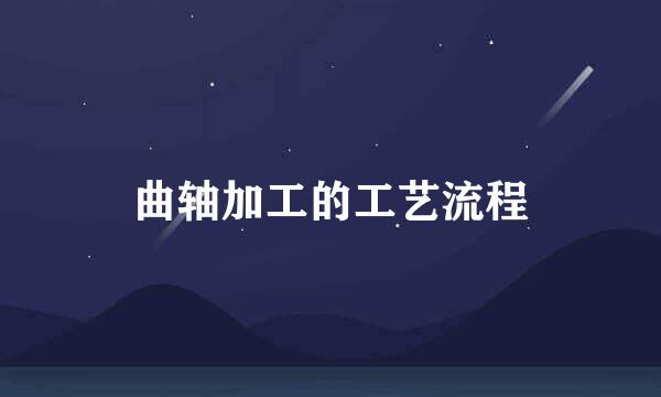 曲轴加工的工艺流程