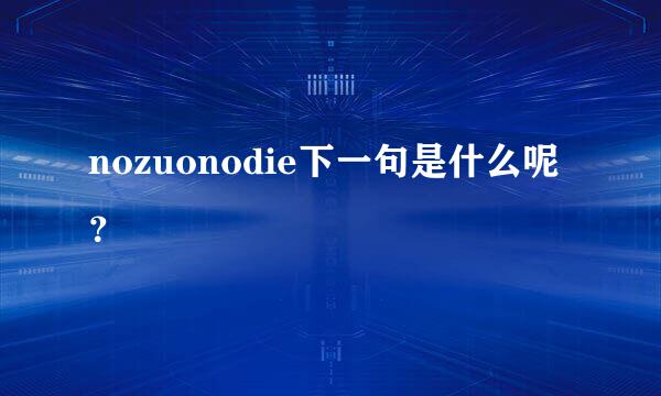 nozuonodie下一句是什么呢？