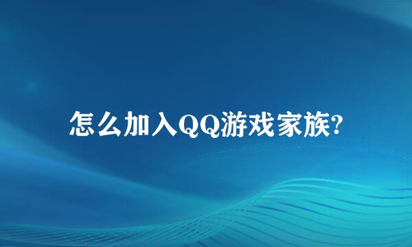 怎么加入QQ游戏家族?