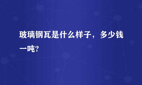 玻璃钢瓦是什么样子，多少钱一吨?