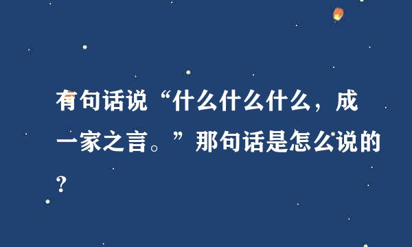 有句话说“什么什么什么，成一家之言。”那句话是怎么说的？