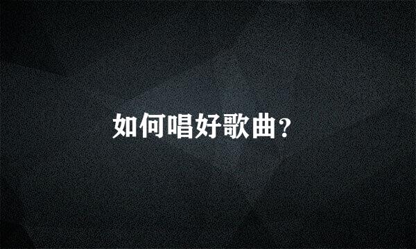 如何唱好歌曲？