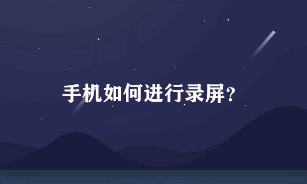 手机如何进行录屏？