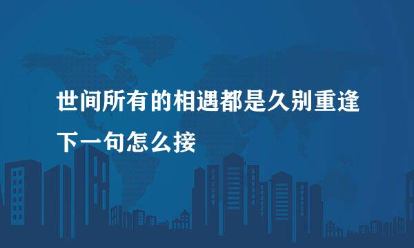 世间所有的相遇都是久别重逢下一句怎么接