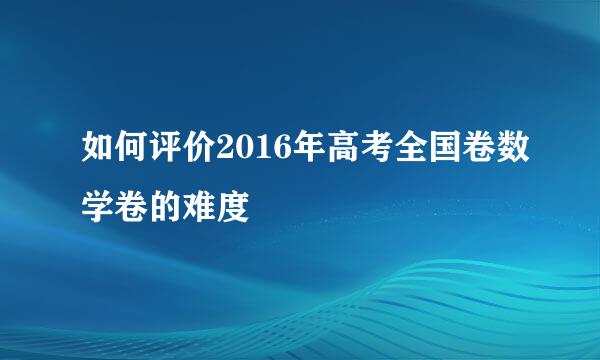 如何评价2016年高考全国卷数学卷的难度