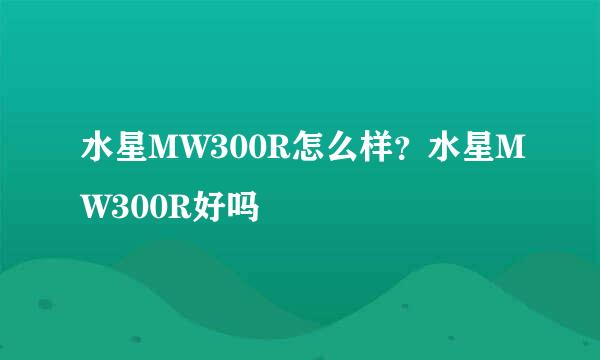 水星MW300R怎么样？水星MW300R好吗