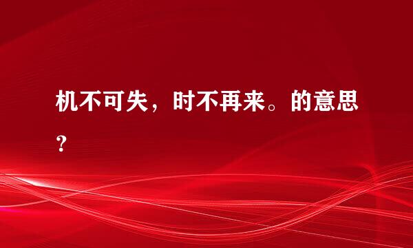 机不可失，时不再来。的意思？