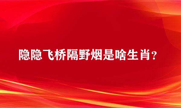 隐隐飞桥隔野烟是啥生肖？