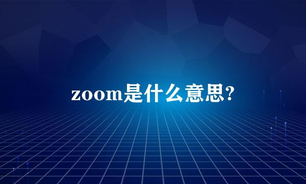 zoom是什么意思?