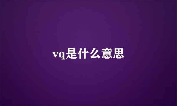 vq是什么意思