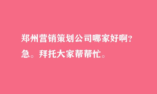 郑州营销策划公司哪家好啊？急。拜托大家帮帮忙。