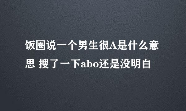 饭圈说一个男生很A是什么意思 搜了一下abo还是没明白