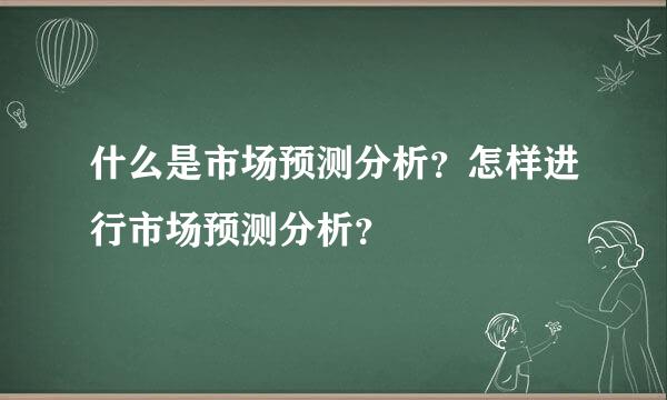 什么是市场预测分析？怎样进行市场预测分析？