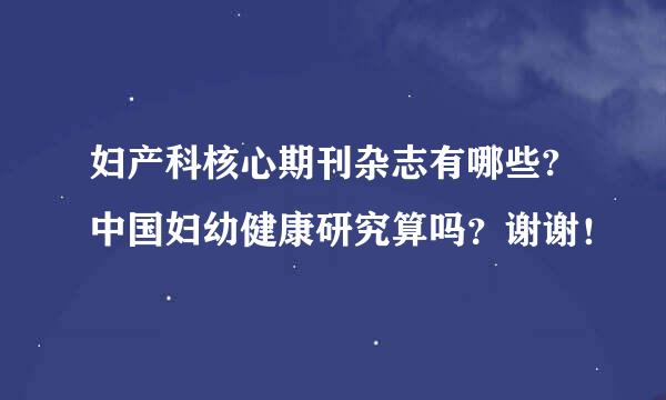 妇产科核心期刊杂志有哪些?中国妇幼健康研究算吗？谢谢！