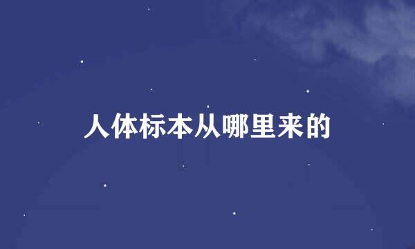 人体标本从哪里来的