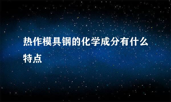 热作模具钢的化学成分有什么特点